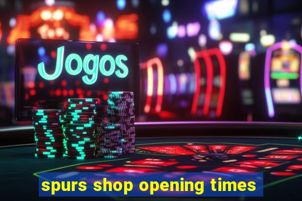 spurs shop opening times